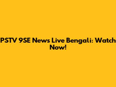 PSTV 9SE News Live Bengali: Watch Now!