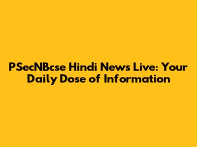 PSecNBcse Hindi News Live: Your Daily Dose of Information