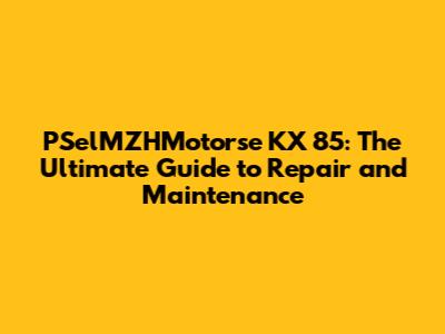 PSelMZHMotorse KX 85: The Ultimate Guide to Repair and Maintenance