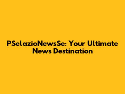PSelazioNewsSe: Your Ultimate News Destination