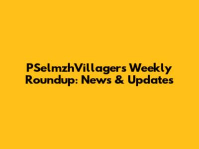 PSelmzhVillagers' Weekly Roundup: News & Updates