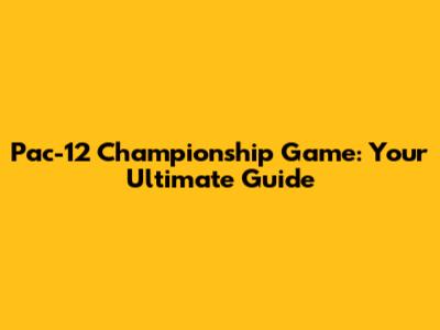 Pac-12 Championship Game: Your Ultimate Guide