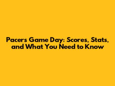 Pacers Game Day: Scores, Stats, and What You Need to Know