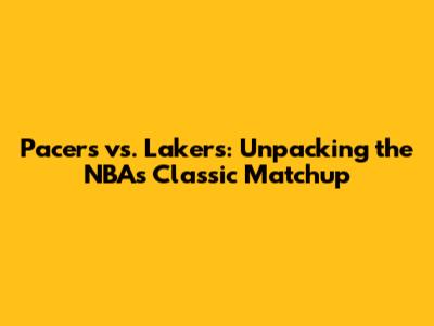 Pacers vs. Lakers: Unpacking the NBA's Classic Matchup