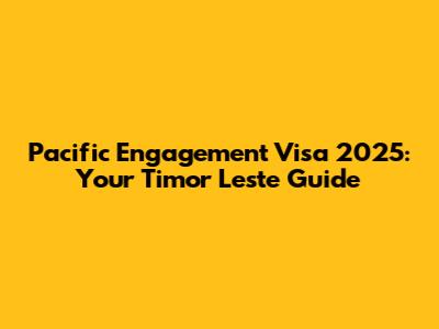 Pacific Engagement Visa 2025: Your Timor Leste Guide
