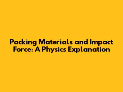 Packing Materials and Impact Force: A Physics Explanation
