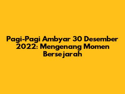 Pagi-Pagi Ambyar 30 Desember 2022: Mengenang Momen Bersejarah