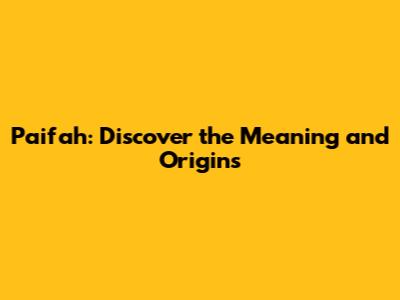 Paifah: Discover the Meaning and Origins