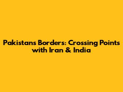 Pakistan's Borders: Crossing Points with Iran & India
