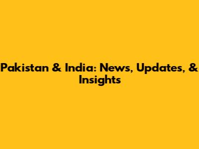 Pakistan & India: News, Updates, & Insights