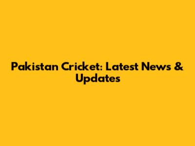 Pakistan Cricket: Latest News & Updates