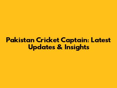 Pakistan Cricket Captain: Latest Updates & Insights