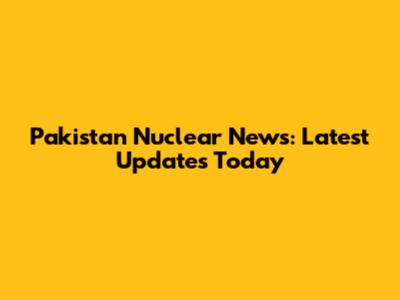 Pakistan Nuclear News: Latest Updates Today