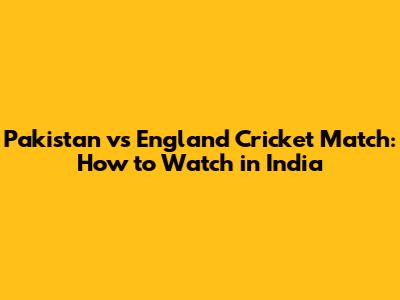 Pakistan vs England Cricket Match: How to Watch in India