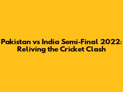 Pakistan vs India Semi-Final 2022: Reliving the Cricket Clash