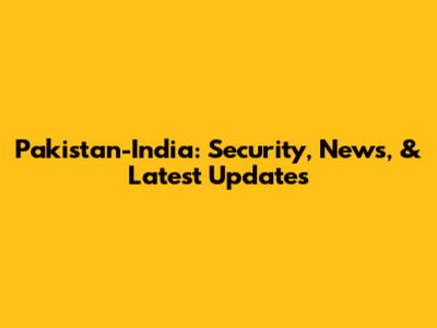 Pakistan-India: Security, News, & Latest Updates