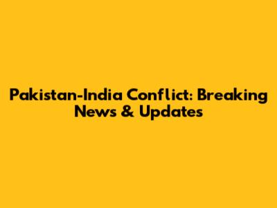 Pakistan-India Conflict: Breaking News & Updates