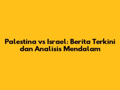 Palestina vs Israel: Berita Terkini dan Analisis Mendalam