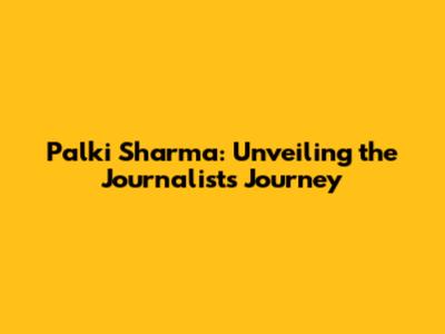 Palki Sharma: Unveiling the Journalist's Journey