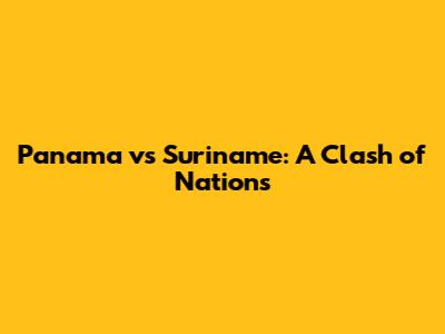 Panama vs Suriname: A Clash of Nations