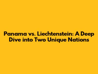 Panama vs. Liechtenstein: A Deep Dive into Two Unique Nations
