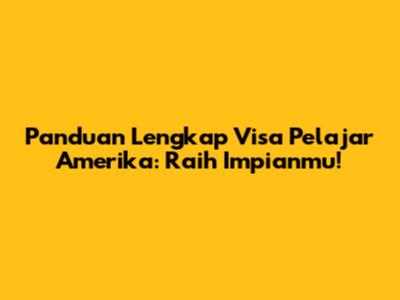 Panduan Lengkap Visa Pelajar Amerika: Raih Impianmu!