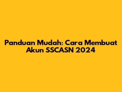 Panduan Mudah: Cara Membuat Akun SSCASN 2024
