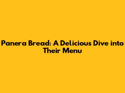 Panera Bread: A Delicious Dive into Their Menu