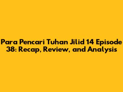 Para Pencari Tuhan Jilid 14 Episode 38: Recap, Review, and Analysis