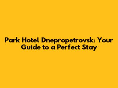 Park Hotel Dnepropetrovsk: Your Guide to a Perfect Stay
