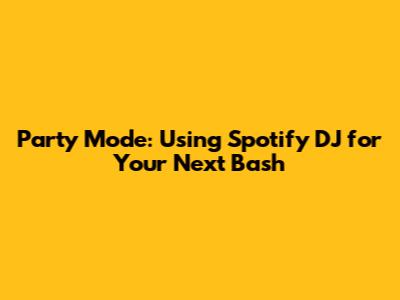 Party Mode: Using Spotify DJ for Your Next Bash