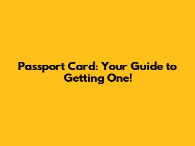 Passport Card: Your Guide to Getting One!