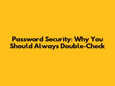 Password Security: Why You Should Always Double-Check