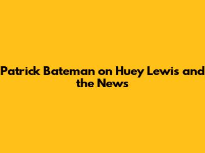 Patrick Bateman on Huey Lewis and the News