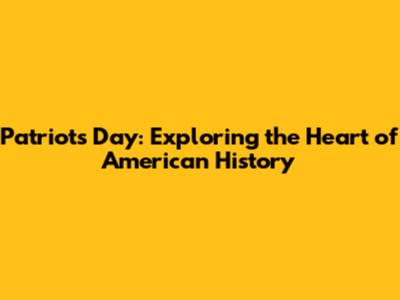 Patriot's Day: Exploring the Heart of American History
