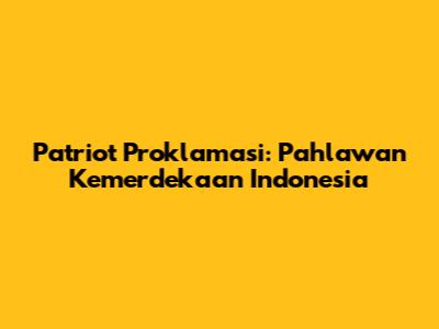 Patriot Proklamasi: Pahlawan Kemerdekaan Indonesia