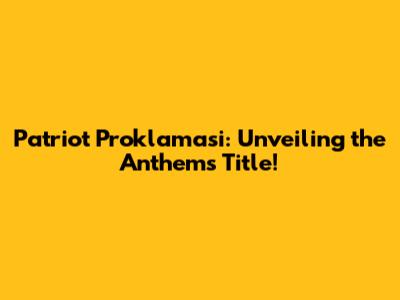 Patriot Proklamasi: Unveiling the Anthem's Title!