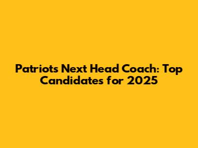 Patriots' Next Head Coach: Top Candidates for 2025