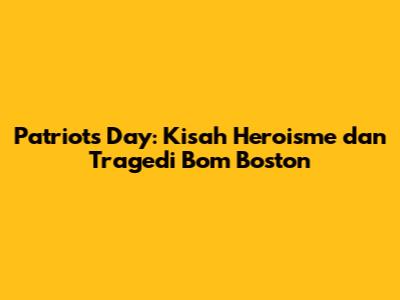 Patriots Day: Kisah Heroisme dan Tragedi Bom Boston