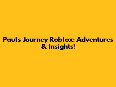 Paul's Journey Roblox: Adventures & Insights!