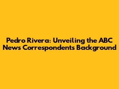 Pedro Rivera: Unveiling the ABC News Correspondent's Background