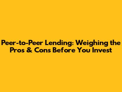 Peer-to-Peer Lending: Weighing the Pros & Cons Before You Invest
