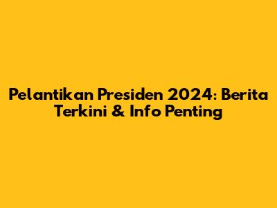Pelantikan Presiden 2024: Berita Terkini & Info Penting