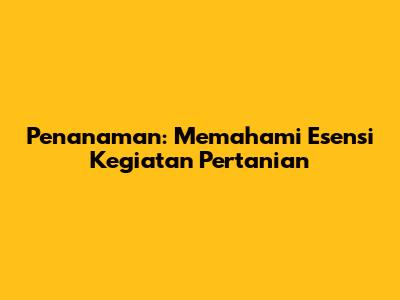 Penanaman: Memahami Esensi Kegiatan Pertanian