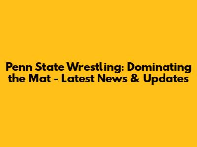 Penn State Wrestling: Dominating the Mat - Latest News & Updates