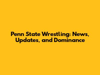 Penn State Wrestling: News, Updates, and Dominance