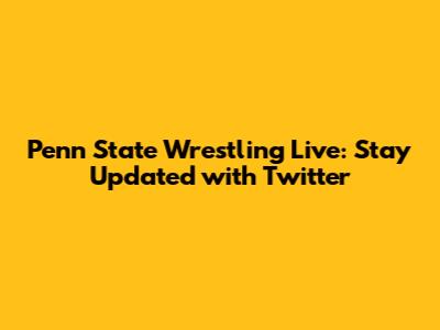 Penn State Wrestling Live: Stay Updated with Twitter