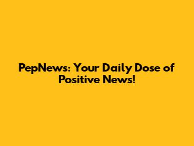 PepNews: Your Daily Dose of Positive News!