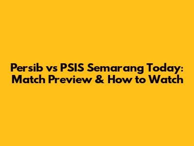 Persib vs PSIS Semarang Today: Match Preview & How to Watch