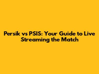 Persik vs PSIS: Your Guide to Live Streaming the Match